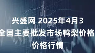 兴盛网 2025年4月30日全国主要批发市场鸭梨价格行情