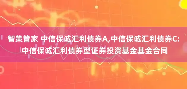 智策管家 中信保诚汇利债券A,中信保诚汇利债券C: 中信保诚汇利债券型证券投资基金基金合同