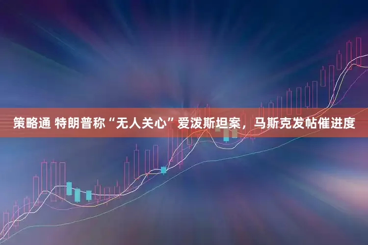 策略通 特朗普称“无人关心”爱泼斯坦案，马斯克发帖催进度