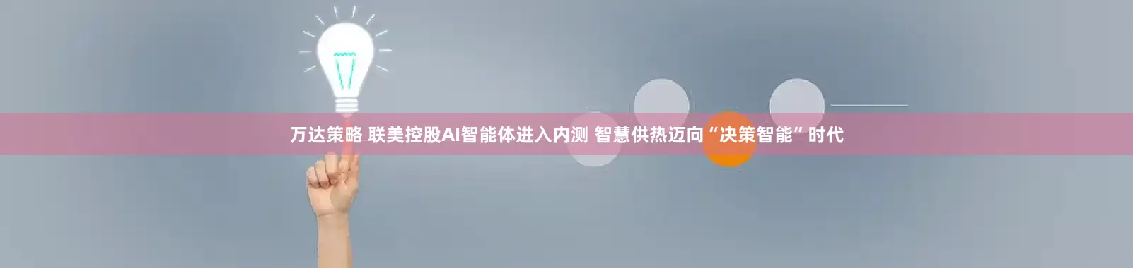 万达策略 联美控股AI智能体进入内测 智慧供热迈向“决策智能”时代