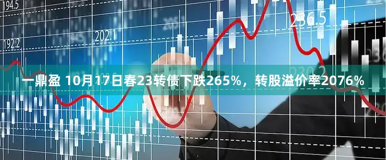 一鼎盈 10月17日春23转债下跌265%，转股溢价率2076%